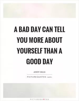 A bad day can tell you more about yourself than a good day Picture Quote #1