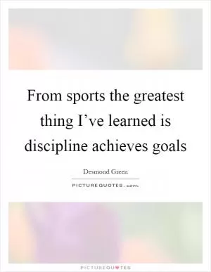 From sports the greatest thing I’ve learned is discipline achieves goals Picture Quote #1