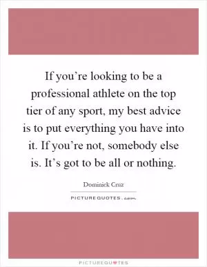 If you’re looking to be a professional athlete on the top tier of any sport, my best advice is to put everything you have into it. If you’re not, somebody else is. It’s got to be all or nothing Picture Quote #1