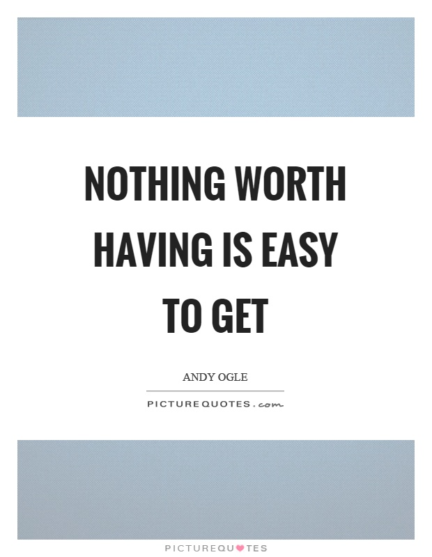Nothing worth having is easy to get Picture Quote #1