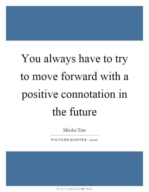 You always have to try to move forward with a positive connotation in the future Picture Quote #1
