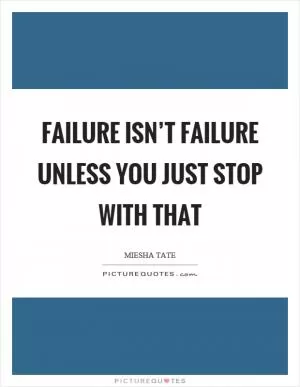 Failure isn’t failure unless you just stop with that Picture Quote #1