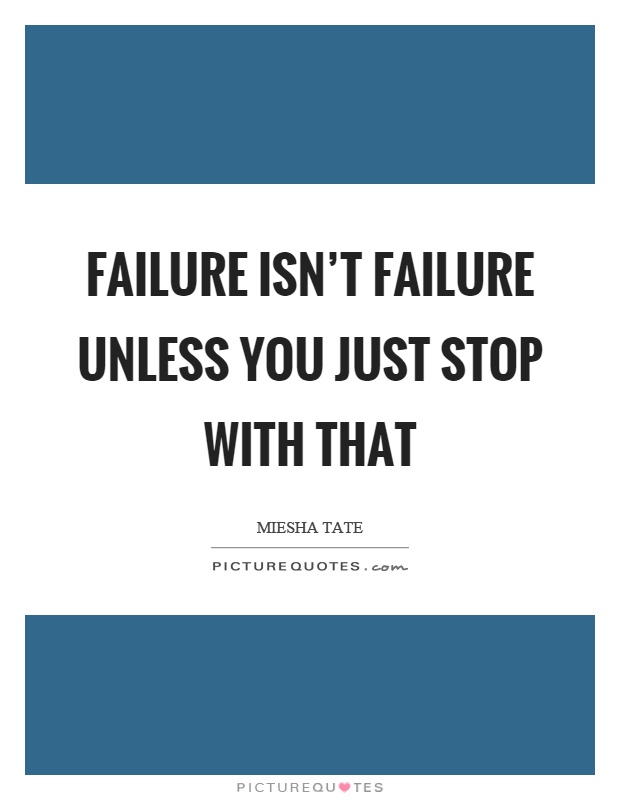 Failure isn't failure unless you just stop with that Picture Quote #1