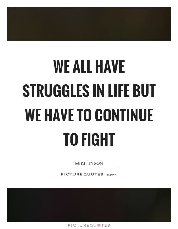 We all have struggles in life but we have to continue to fight Picture Quote #1