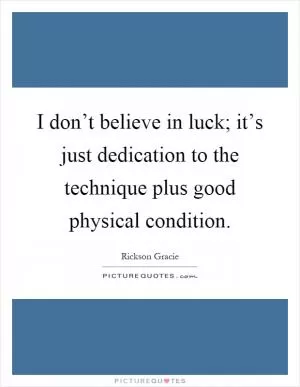I don’t believe in luck; it’s just dedication to the technique plus good physical condition Picture Quote #1