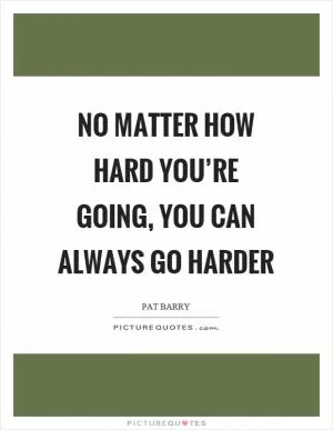 No matter how hard you’re going, you can always go harder Picture Quote #1