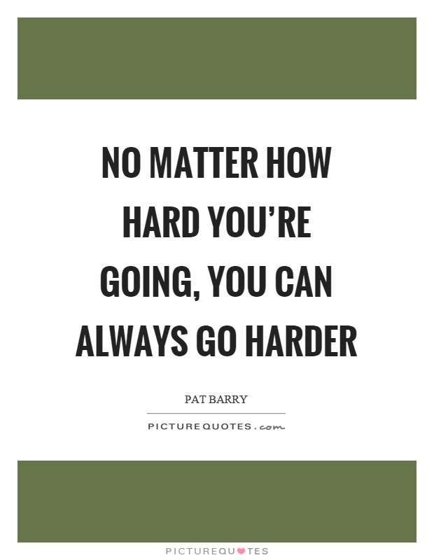 No matter how hard you're going, you can always go harder Picture Quote #1