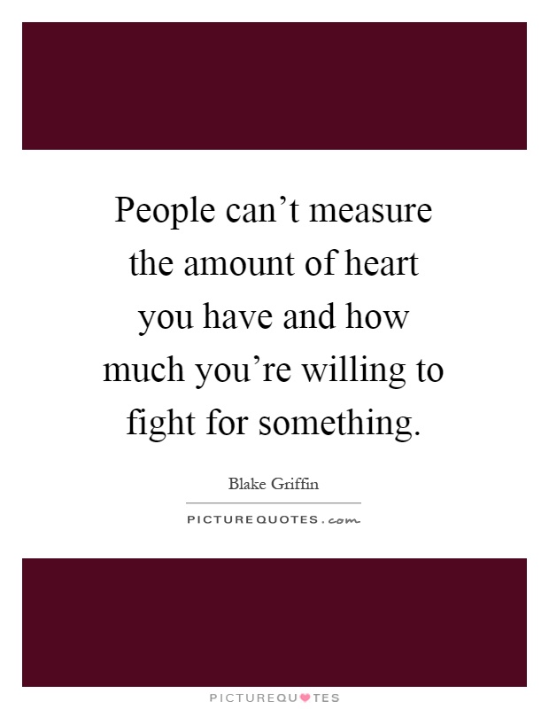People can't measure the amount of heart you have and how much you're willing to fight for something Picture Quote #1