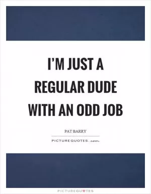 I’m just a regular dude with an odd job Picture Quote #1