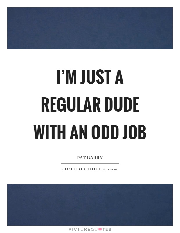 I'm just a regular dude with an odd job Picture Quote #1