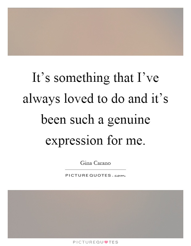 It's something that I've always loved to do and it's been such a genuine expression for me Picture Quote #1