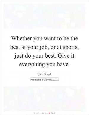 Whether you want to be the best at your job, or at sports, just do your best. Give it everything you have Picture Quote #1