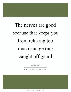 The nerves are good because that keeps you from relaxing too much and getting caught off guard Picture Quote #1
