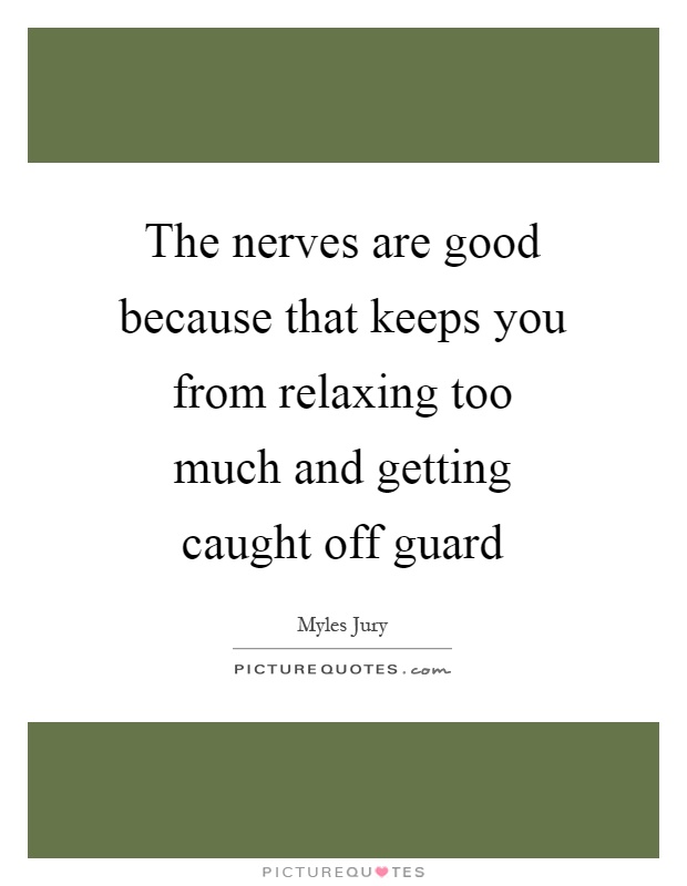 The nerves are good because that keeps you from relaxing too much and getting caught off guard Picture Quote #1