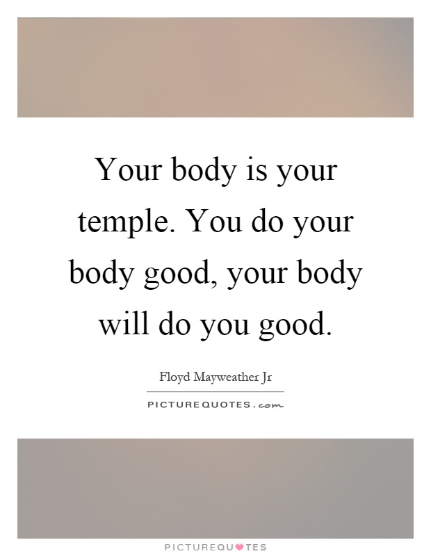 Your body is your temple. You do your body good, your body will do you good Picture Quote #1