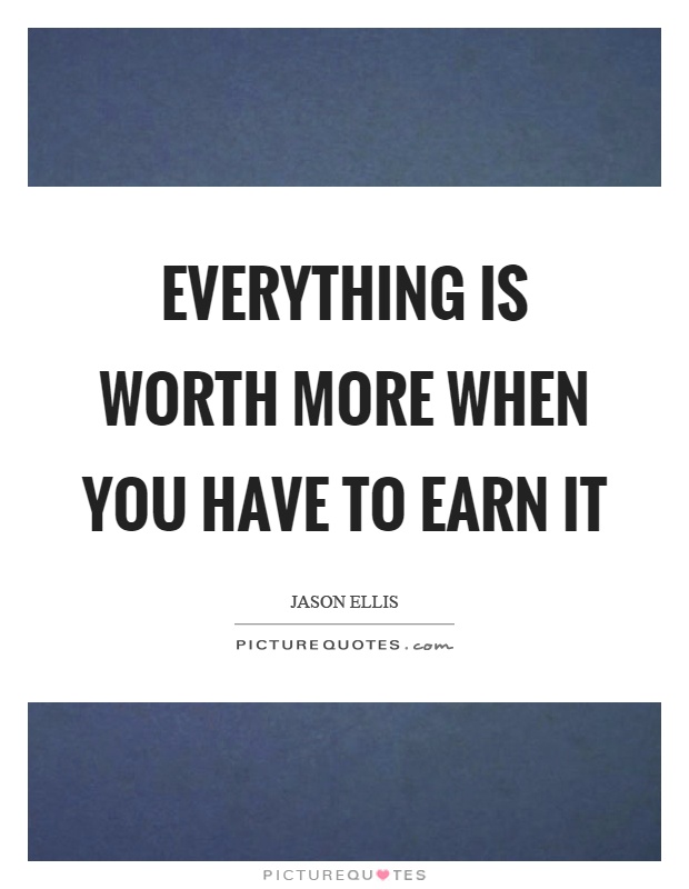 Everything is worth more when you have to earn it Picture Quote #1