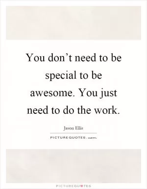 You don’t need to be special to be awesome. You just need to do the work Picture Quote #1