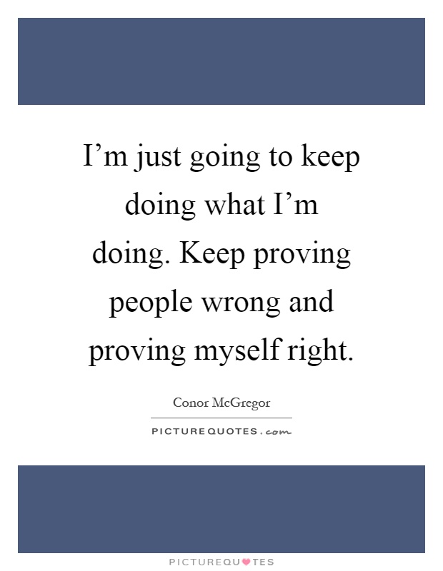 I'm just going to keep doing what I'm doing. Keep proving people wrong and proving myself right Picture Quote #1