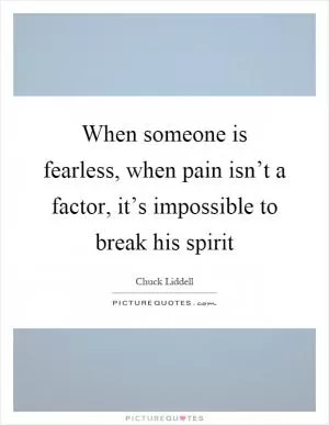 When someone is fearless, when pain isn’t a factor, it’s impossible to break his spirit Picture Quote #1