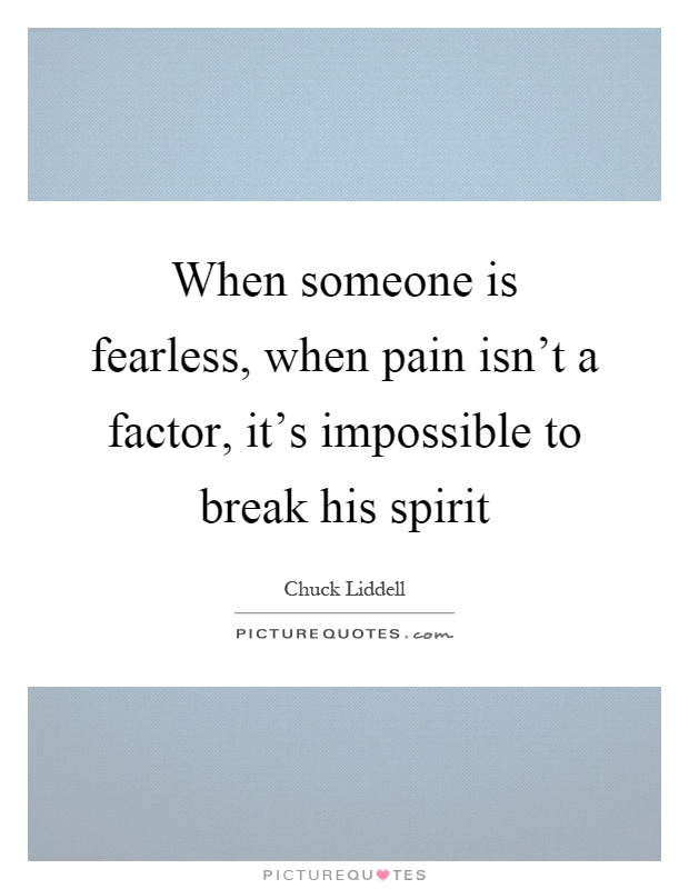 When someone is fearless, when pain isn't a factor, it's impossible to break his spirit Picture Quote #1