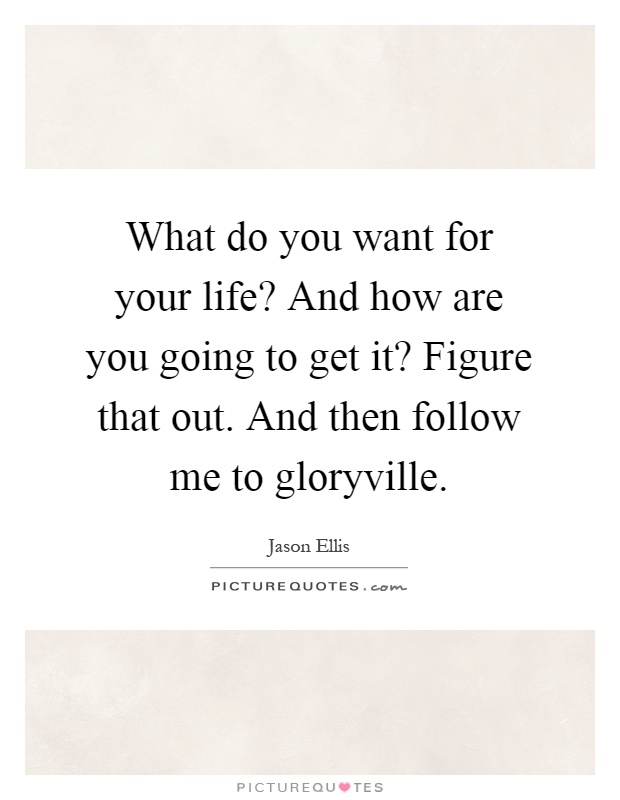 What do you want for your life? And how are you going to get it? Figure that out. And then follow me to gloryville Picture Quote #1
