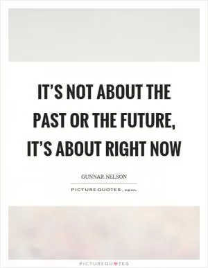 It’s not about the past or the future, it’s about right now Picture Quote #1