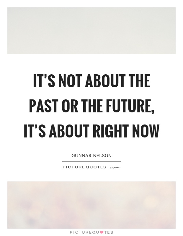 It's not about the past or the future, it's about right now Picture Quote #1