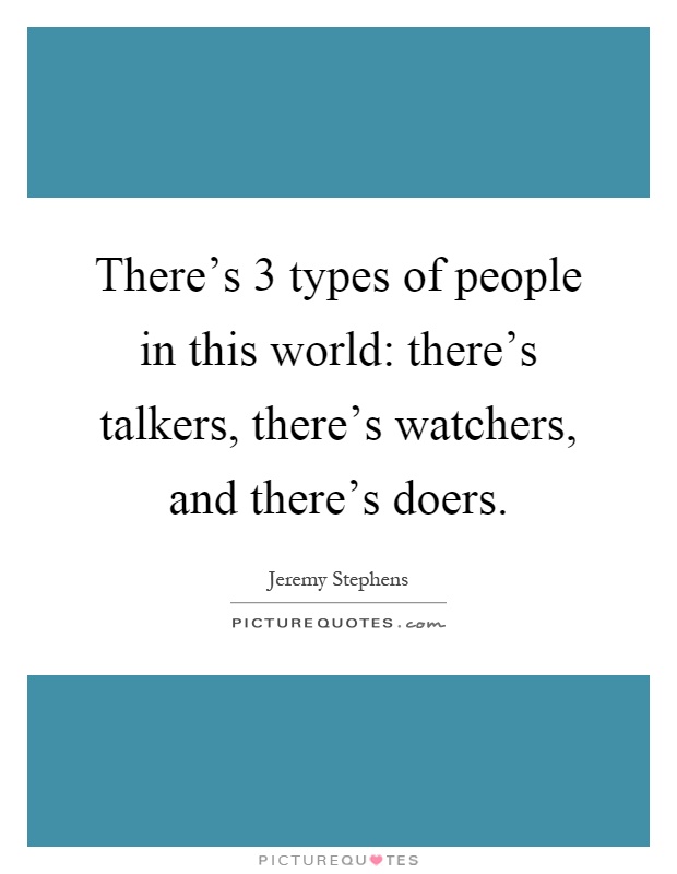 There's 3 types of people in this world: there's talkers, there's watchers, and there's doers Picture Quote #1