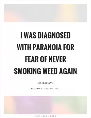 I was diagnosed with paranoia for fear of never smoking weed again Picture Quote #1