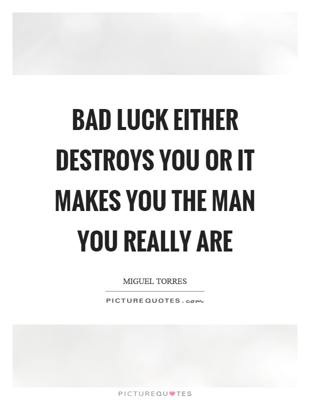 Bad luck either destroys you or it makes you the man you really are Picture Quote #1