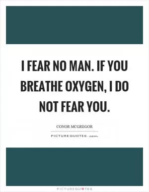 I fear no man. If you breathe oxygen, I do not fear you Picture Quote #1
