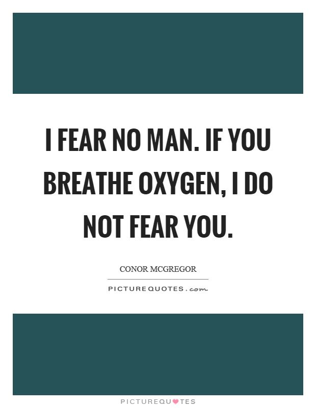 I fear no man. If you breathe oxygen, I do not fear you Picture Quote #1