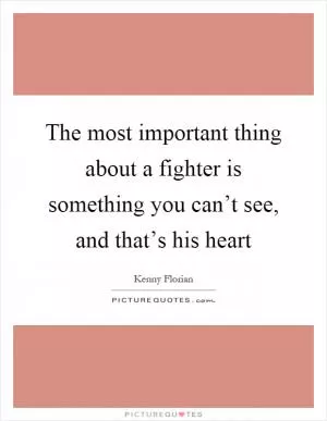 The most important thing about a fighter is something you can’t see, and that’s his heart Picture Quote #1