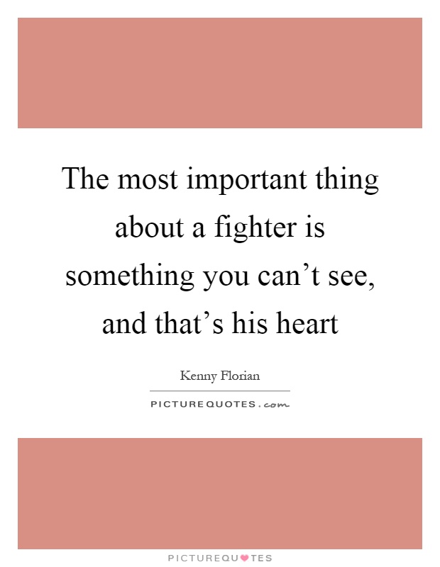 The most important thing about a fighter is something you can't see, and that's his heart Picture Quote #1