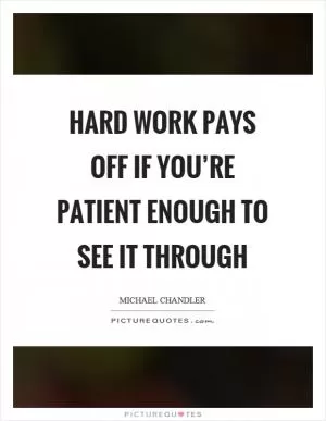 Hard work pays off if you’re patient enough to see it through Picture Quote #1