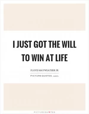 I just got the will to win at life Picture Quote #1