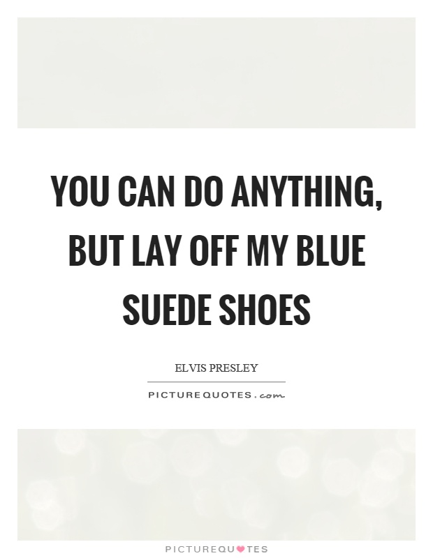 You can do anything, but lay off my blue suede shoes Picture Quote #1