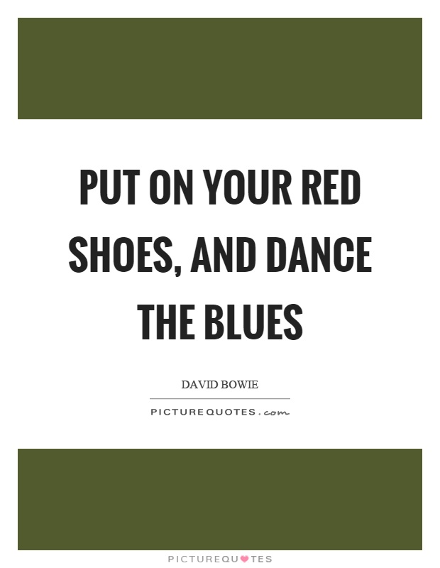Put on your red shoes, and dance the blues | Picture Quotes
