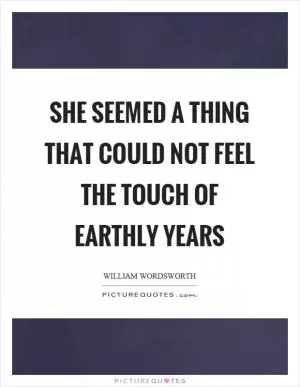 She seemed a thing that could not feel the touch of earthly years Picture Quote #1