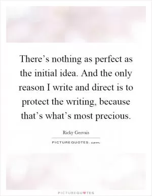 There’s nothing as perfect as the initial idea. And the only reason I write and direct is to protect the writing, because that’s what’s most precious Picture Quote #1