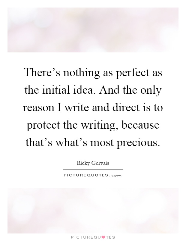 There's nothing as perfect as the initial idea. And the only reason I write and direct is to protect the writing, because that's what's most precious Picture Quote #1
