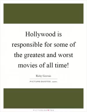 Hollywood is responsible for some of the greatest and worst movies of all time! Picture Quote #1