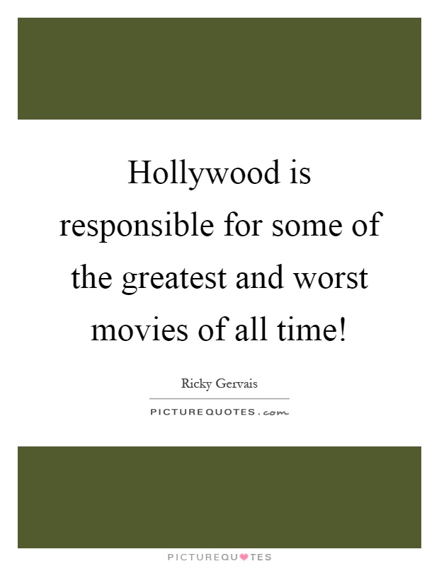 Hollywood is responsible for some of the greatest and worst movies of all time! Picture Quote #1