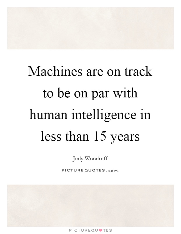 Machines are on track to be on par with human intelligence in less than 15 years Picture Quote #1