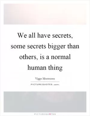 We all have secrets, some secrets bigger than others, is a normal human thing Picture Quote #1