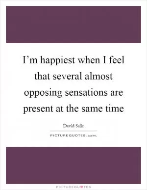 I’m happiest when I feel that several almost opposing sensations are present at the same time Picture Quote #1