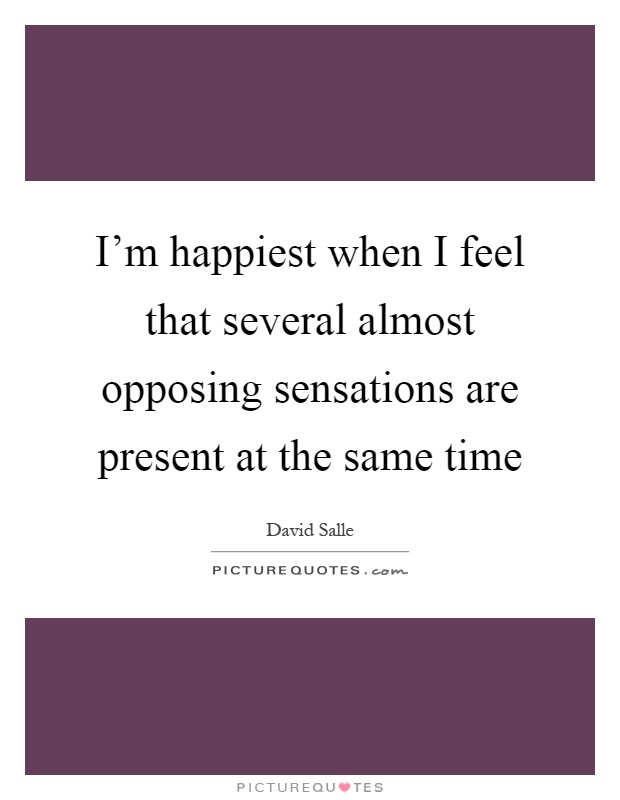I'm happiest when I feel that several almost opposing sensations are present at the same time Picture Quote #1