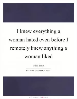 I knew everything a woman hated even before I remotely knew anything a woman liked Picture Quote #1