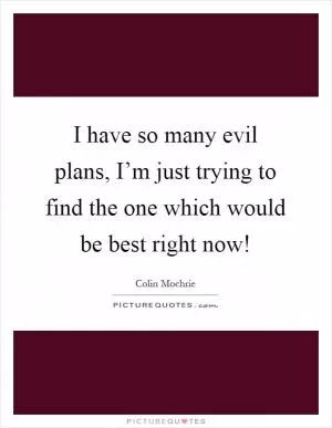 I have so many evil plans, I’m just trying to find the one which would be best right now! Picture Quote #1