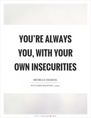 You’re always you, with your own insecurities Picture Quote #1